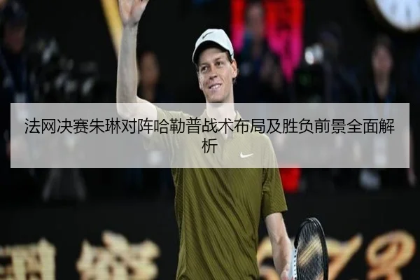 法网决赛朱琳对阵哈勒普战术布局及胜负前景全面解析（RAY ESPORTS）